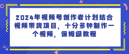 2024年微信视频号创作者计划融合短视频带货新项目，十分多种制作一个短视频，家庭保姆级实例教程-中创网_分享中创网创业资讯_最新网络项目资源-木木源码网