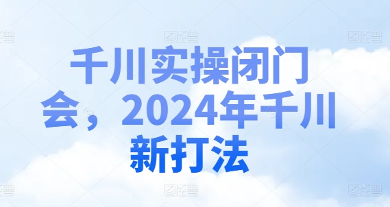 巨量千川实际操作闭门会，2024年巨量千川新玩法-中创网_分享中创网创业资讯_最新网络项目资源-木木源码网