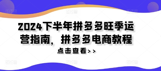 2024后半年拼多多平台高峰期运营指南，拼多多电商实例教程-中创网_分享中创网创业资讯_最新网络项目资源-木木源码网