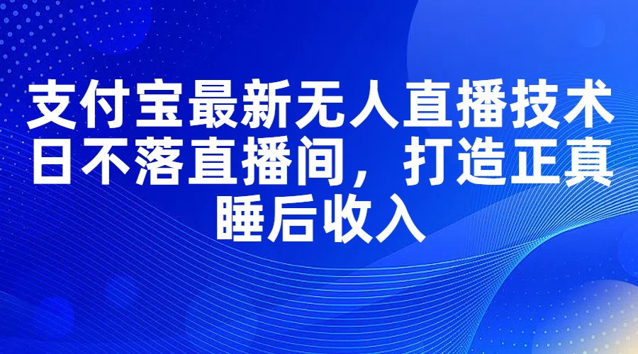 （11865期）支付宝最新无人直播技术，日不落直播间，打造正真睡后收入-木木源码网