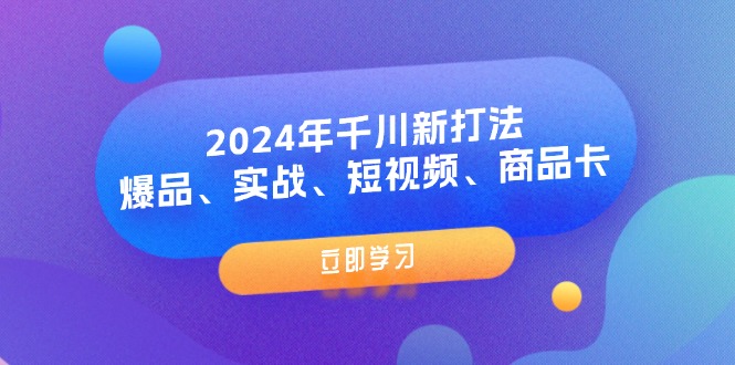 （11875期）2024年千川新打法：爆品、实战、短视频、商品卡（8节课）-木木源码网