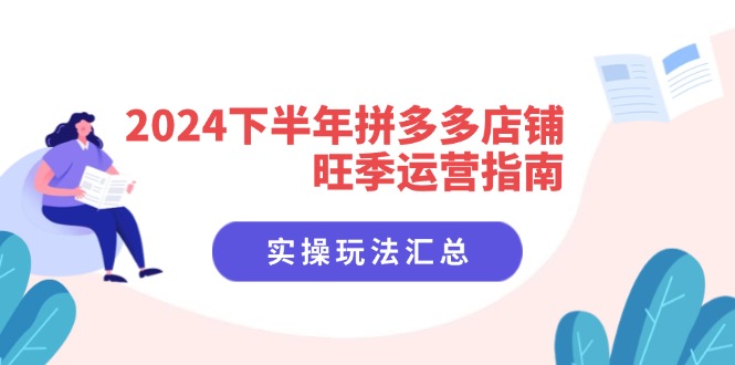 （11876期）2024下半年拼多多店铺旺季运营指南：实操玩法汇总（8节课）-木木源码网