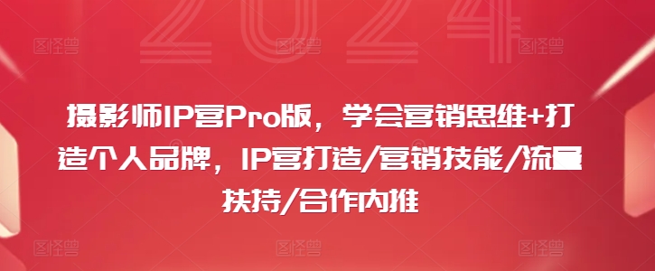 摄影师IP营Pro版，学会营销思维+打造个人品牌，IP营打造/营销技能/流量扶持/合作内推-中创网_分享中创网创业资讯_最新网络项目资源-木木源码网