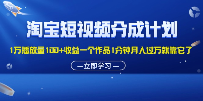 （11908期）淘宝短视频分成计划1万播放量100+收益一个作品1分钟月入过万就靠它了-木木源码网