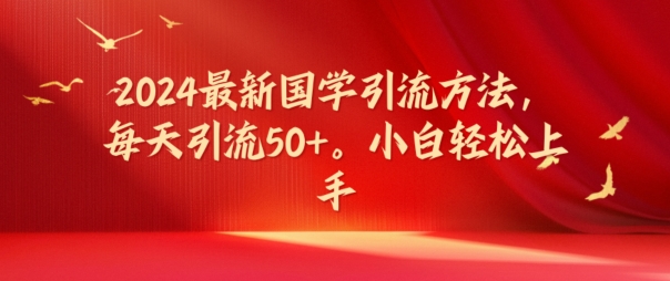 2024最新国学引流方法，每天引流50+，小白轻松上手【揭秘】-中创网_分享中创网创业资讯_最新网络项目资源-木木源码网