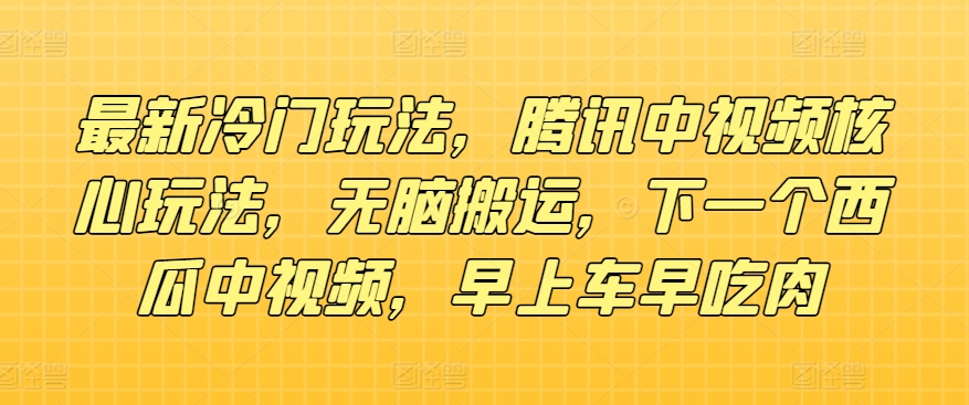 全新小众游戏玩法，腾讯官方中视频游戏核心玩法，没脑子运送，下一个西瓜中视频，上午车早吃荤-中创网_分享中创网创业资讯_最新网络项目资源-木木源码网