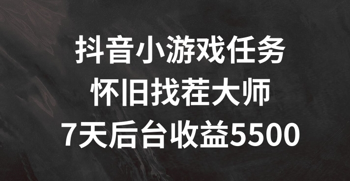 抖音小游戏每日任务，复古找茬儿，7天收益5500 【揭密】-中创网_分享中创网创业资讯_最新网络项目资源-木木源码网