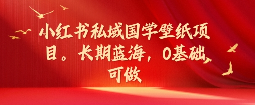 小红书的公域国学经典墙纸新项目，长期性瀚海，0基本能做【揭密】-中创网_分享中创网创业资讯_最新网络项目资源-木木源码网