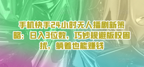 手机快手24个小时没有人播剧新趋势：日入3个数，恰当避开著作权困惑，平躺着还能赚钱-中创网_分享中创网创业资讯_最新网络项目资源-木木源码网