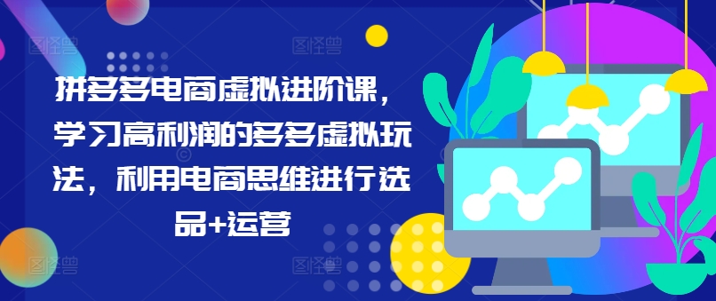 拼多多电商虚似升阶课，学习高盈利的多多的虚似游戏玩法，运用电商思维开展选款 经营-中创网_分享中创网创业资讯_最新网络项目资源-木木源码网