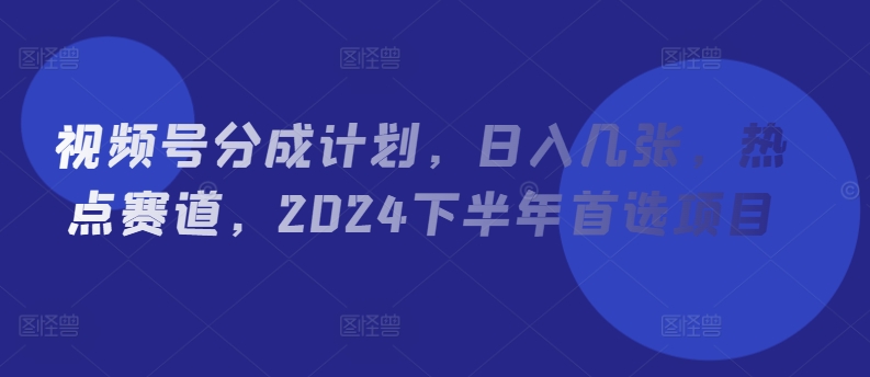 微信视频号分为方案，日入多张，网络热点跑道，2024后半年优选新项目-中创网_分享中创网创业资讯_最新网络项目资源-木木源码网