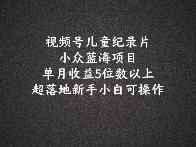 2024蓝海项目微信视频号儿童纪录片科谱，单月盈利5个数之上，新手入门易操作-中创网_分享中创网创业资讯_最新网络项目资源-木木源码网