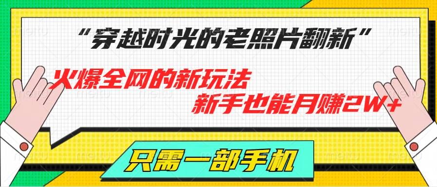 穿越时光的老照片翻新，火爆全网的新玩法，初学者也可以月赚2W ，仅需一部手机轻松解决!-中创网_分享中创网创业资讯_最新网络项目资源-木木源码网