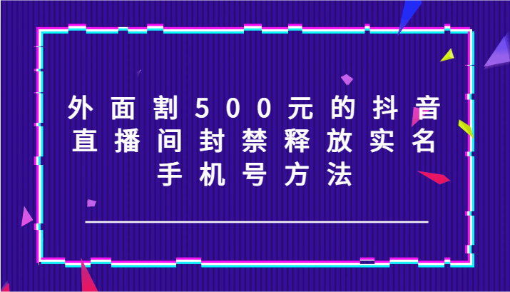 外边割500块的抖音直播封停释放出来实名认证/手机号码方式！-中创网_分享中创网创业资讯_最新网络项目资源-木木源码网