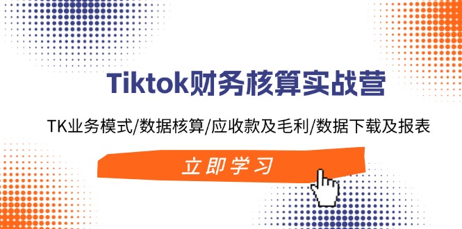 （11978期）Tiktok财务核算实战营：TK业务模式/数据核算/应收款及毛利/数据下载及报表-木木源码网