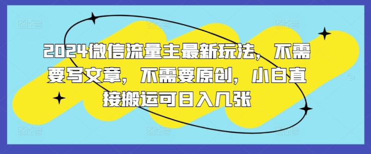 2024微信流量主全新游戏玩法，不用发表文章，不用原创设计，新手立即运送可日入多张-中创网_分享中创网创业资讯_最新网络项目资源-木木源码网