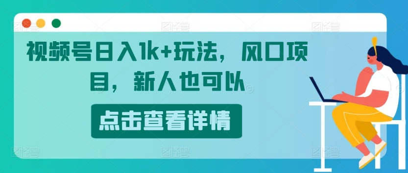 微信视频号日入1k 游戏玩法，蓝海项目，新手还可以-中创网_分享中创网创业资讯_最新网络项目资源-木木源码网