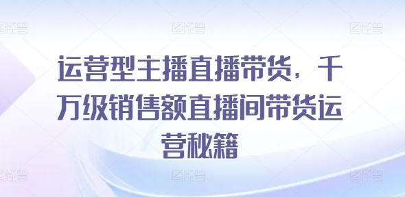 经营型网红直播卖货，上千万销售总额直播房间带货运营秘笈-中创网_分享中创网创业资讯_最新网络项目资源-木木源码网