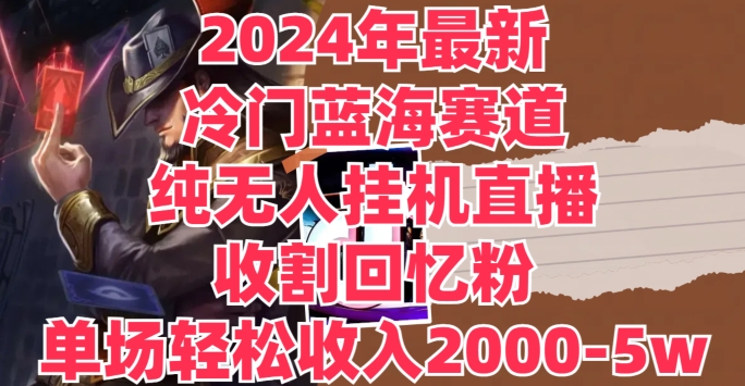 2024年全新小众瀚海跑道，纯没有人挂JI直播间，收种追忆粉，场均收益轻轻松松2000-5w-中创网_分享中创网创业资讯_最新网络项目资源-木木源码网