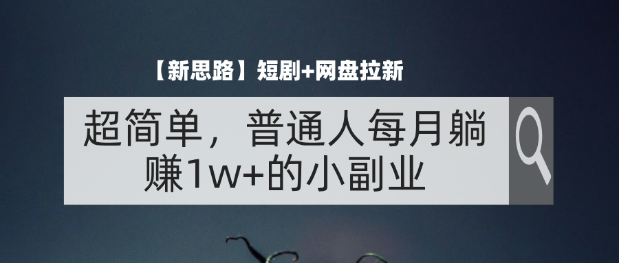 （11980期）【新思路】短剧+网盘拉新，超简单，普通人每月躺赚1w+的小副业-木木源码网