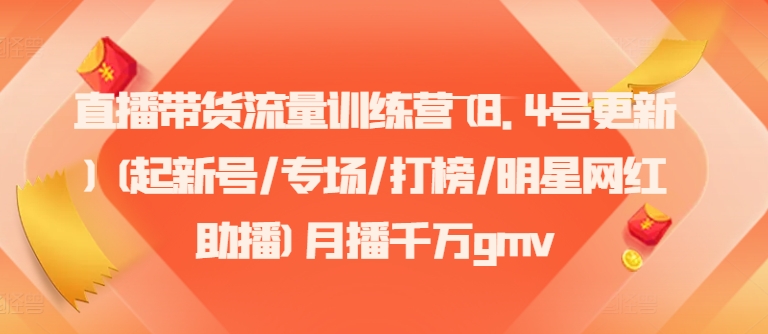 直播带货流量训练营(8.4号更新)(起新号/专场/打榜/明星网红助播)月播千万gmv-中创网_分享中创网创业资讯_最新网络项目资源-木木源码网