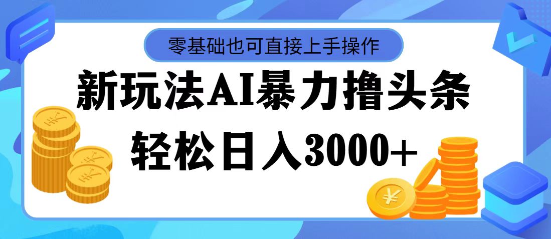 （11981期）最新玩法AI暴力撸头条，零基础也可轻松日入3000+，当天起号，第二天见…-木木源码网