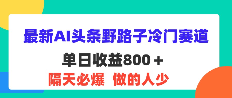 （11983期）最新AI头条野路子冷门赛道，单日800＋ 隔天必爆，适合小白-木木源码网