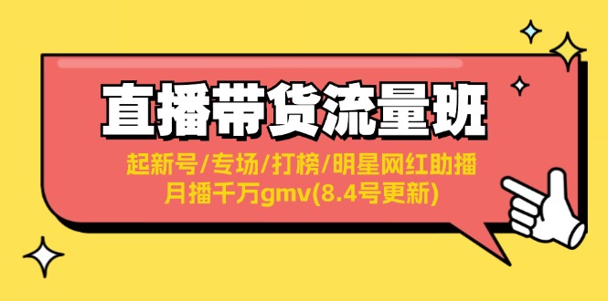 （11987期）直播带货流量班：起新号/专场/打榜/明星网红助播/月播千万gmv(8.4号更新)-木木源码网