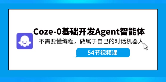 （11990期）Coze-0基础开发 Agent智能体教程：不需要懂编程，做属于自己的对话机器人-木木源码网