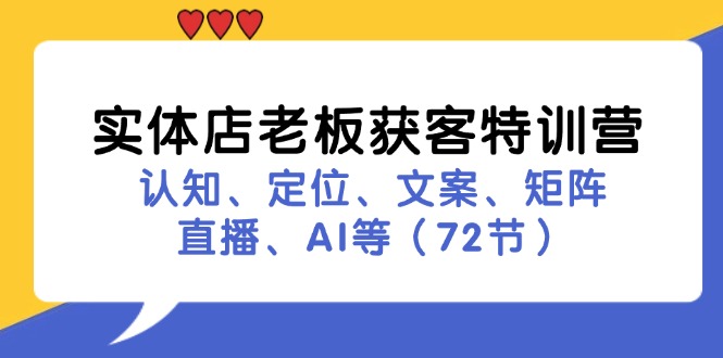 （11991期）实体店老板获客特训营：认知、定位、文案、矩阵、直播、AI等（72节）-木木源码网