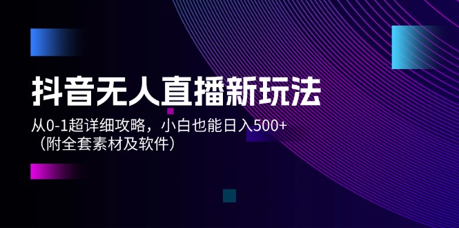 （12000期）抖音无人直播新玩法，从0-1超详细攻略，小白也能日入500+（附全套素材…-木木源码网