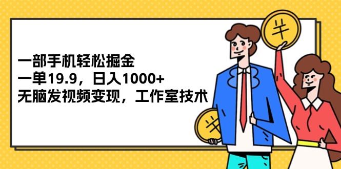 （12007期）一部手机轻松掘金，一单19.9，日入1000+,无脑发视频变现，工作室技术-木木源码网