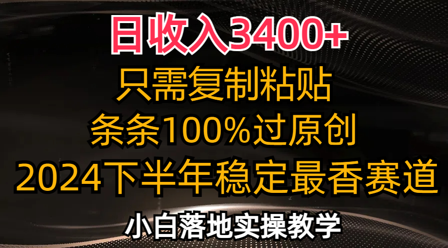 （12010期）日收入3400+，只需复制粘贴，条条过原创，2024下半年最香赛道，小白也…-木木源码网