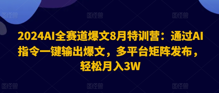 2024AI全赛道爆文8月特训营：通过AI指令一键输出爆文，多平台矩阵发布，轻松月入3W【揭秘】-中创网_分享中创网创业资讯_最新网络项目资源-木木源码网