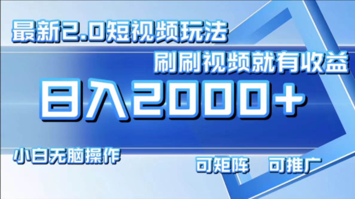 （12011期）最新短视频2.0玩法，刷刷视频就有收益.小白无脑操作，日入2000+-木木源码网