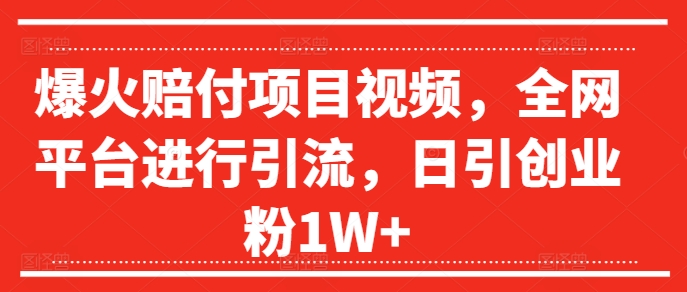 爆火赔付项目视频，全网平台进行引流，日引创业粉1W+【揭秘】-中创网_分享中创网创业资讯_最新网络项目资源-木木源码网