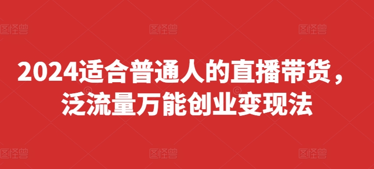 2024适合普通人的直播带货，泛流量万能创业变现法，上手快、落地快、起号快、变现快(更新8月)-中创网_分享中创网创业资讯_最新网络项目资源-木木源码网