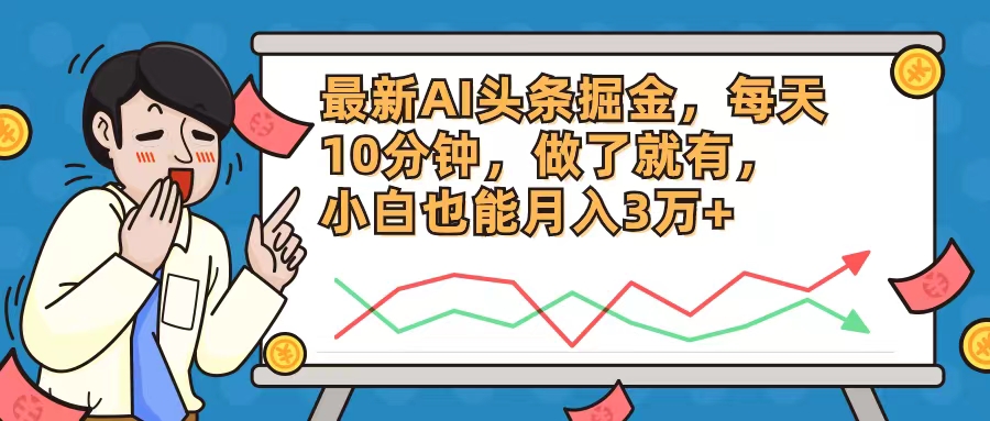 （12021期）最新AI头条掘金，每天10分钟，做了就有，小白也能月入3万+-木木源码网