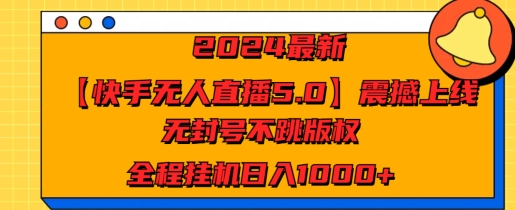 2024最新【快手无人直播5.0】震撼上线，无封号不跳版权，全程挂JI日入几张-中创网_分享中创网创业资讯_最新网络项目资源-木木源码网