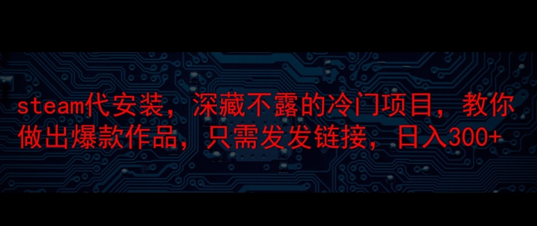 steam代安装，深藏不漏的冷门项目，教你做出爆款作品，只需发发链接，日入300+-中创网_分享中创网创业资讯_最新网络项目资源-木木源码网