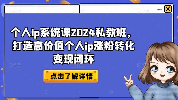 个人ip系统课2024私教班，打造高价值个人ip涨粉转化变现闭环-中创网_分享中创网创业资讯_最新网络项目资源-木木源码网