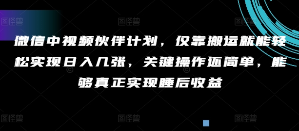 微信中视频伙伴计划，仅靠搬运就能轻松实现日入几张，关键操作还简单，能够真正实现睡后收益-中创网_分享中创网创业资讯_最新网络项目资源-木木源码网