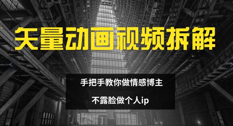 矢量动画视频全拆解 手把手教你做情感博主 不露脸做个人ip【揭秘】-中创网_分享中创网创业资讯_最新网络项目资源-木木源码网