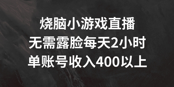 烧脑小游戏直播，无需露脸每天2小时，单账号日入400+【揭秘】-中创网_分享中创网创业资讯_最新网络项目资源-木木源码网