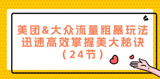 （12044期）美团&amp;大众流量粗暴玩法，迅速高效掌握美大秘诀（24节）-木木源码网