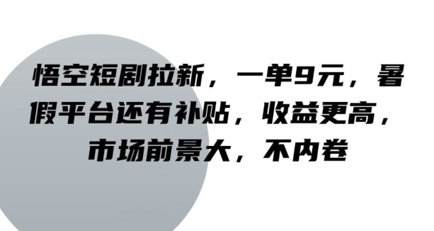 悟空短剧拉新，一单9元，暑假平台还有补贴，收益更高，市场前景大，不内卷-中创网_分享中创网创业资讯_最新网络项目资源-木木源码网