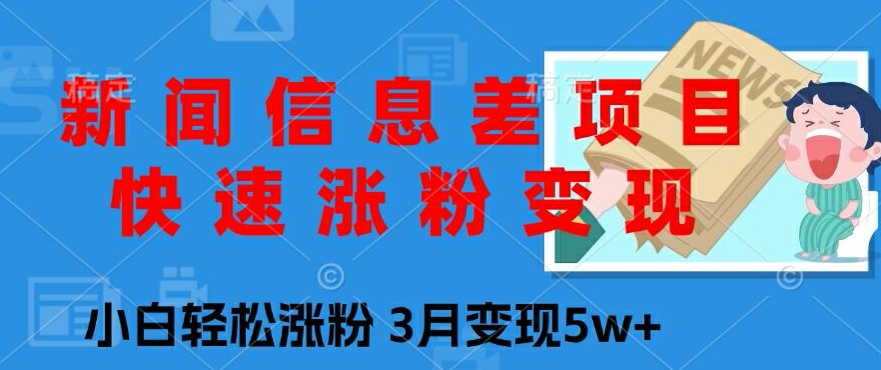 新闻信息差项目，快速涨粉变现，小白轻松涨粉，3月变现5w+-中创网_分享中创网创业资讯_最新网络项目资源-木木源码网