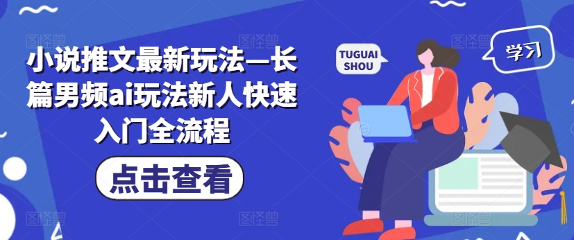 小说推文最新玩法—长篇男频ai玩法新人快速入门全流程-中创网_分享中创网创业资讯_最新网络项目资源-木木源码网