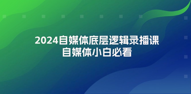 （12053期）2024自媒体底层逻辑录播课，自媒体小白必看-木木源码网