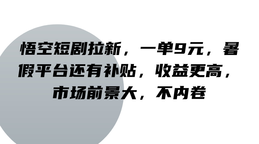 悟空短剧拉新，一单9元，暑假平台还有补贴，收益更高，市场前景大，不内卷-中创网_分享中创网创业资讯_最新网络项目资源-木木源码网